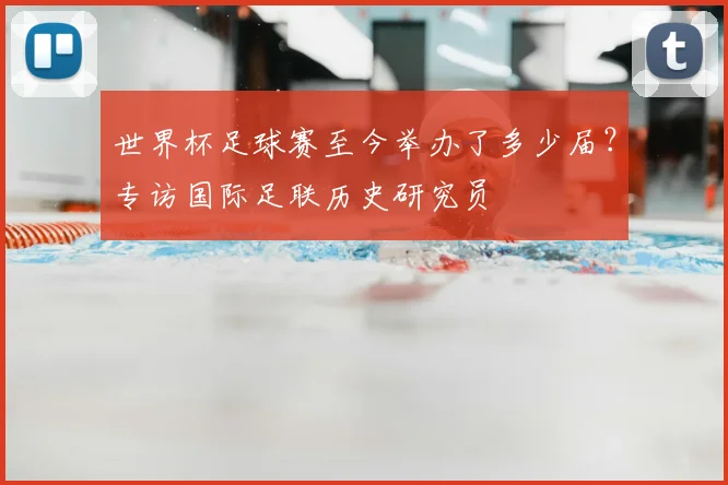 世界杯足球赛至今举办了多少届?专访国际足联历史研究员