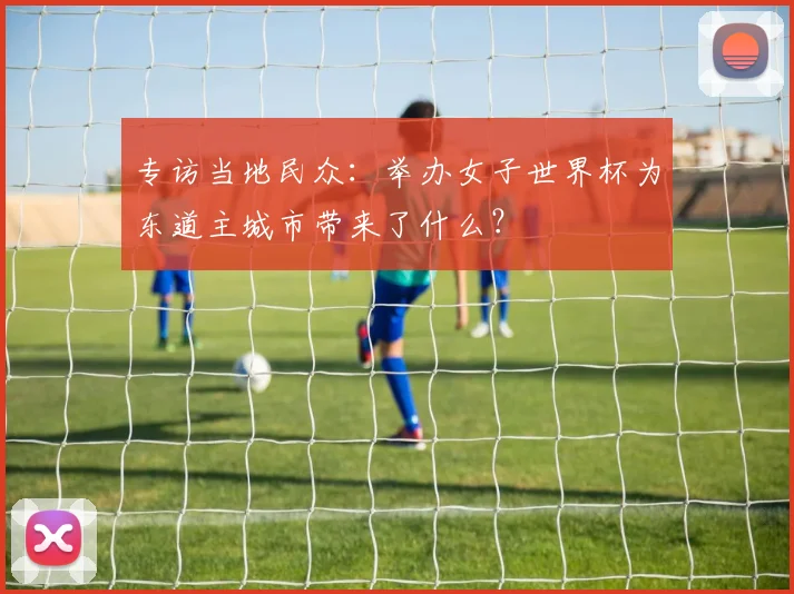 专访当地民众:举办女子世界杯为东道主城市带来了什么?