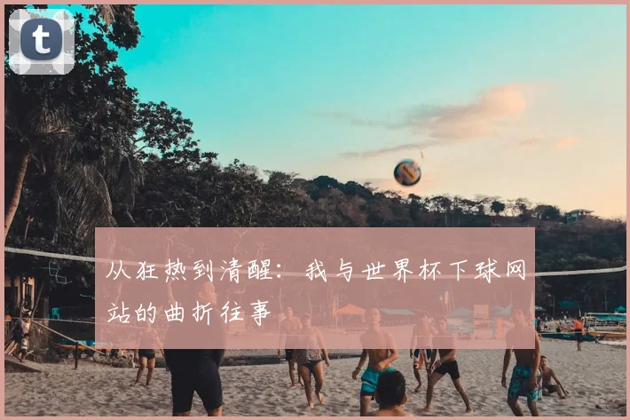 从狂热到清醒:我与世界杯下球网站的曲折往事
