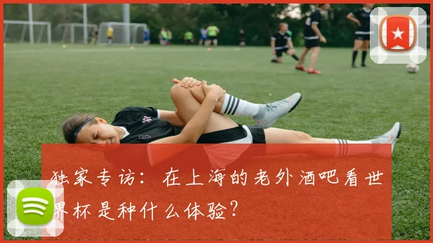 独家专访：在上海的老外酒吧看世界杯是种什么体验？