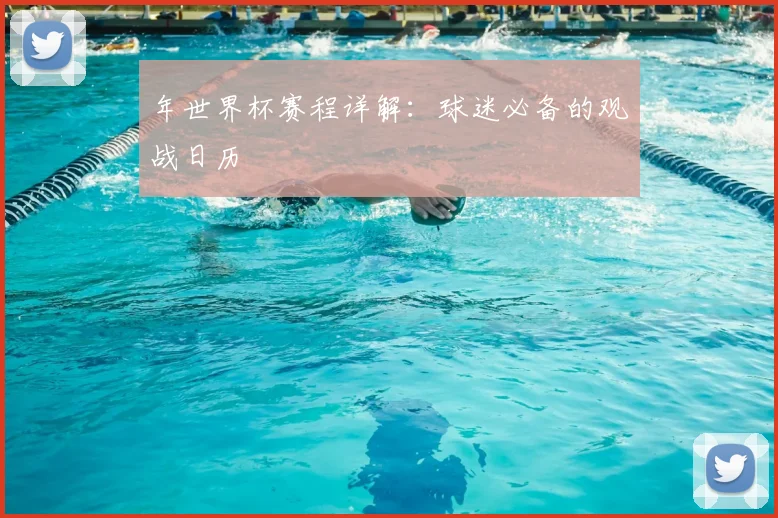 年世界杯赛程详解：球迷必备的观战日历