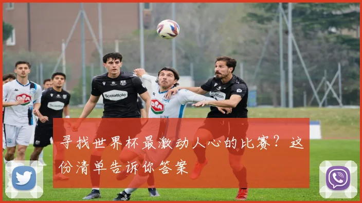 寻找世界杯最激动人心的比赛？这份清单告诉你答案