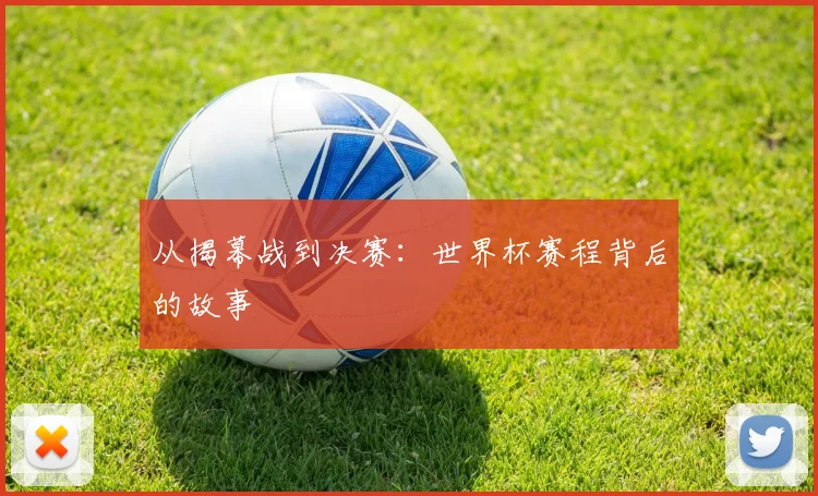 从揭幕战到决赛:世界杯赛程背后的故事