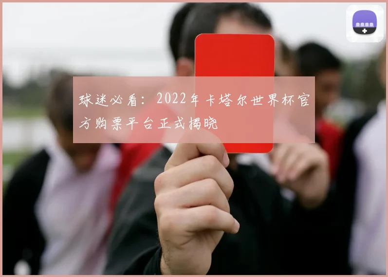 球迷必看:2022年卡塔尔世界杯官方购票平台正式揭晓