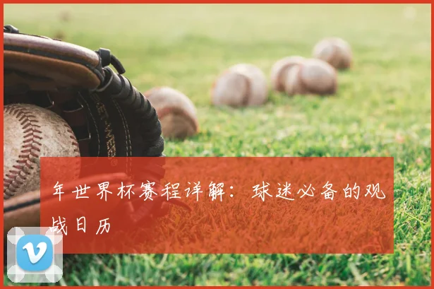 年世界杯赛程详解：球迷必备的观战日历