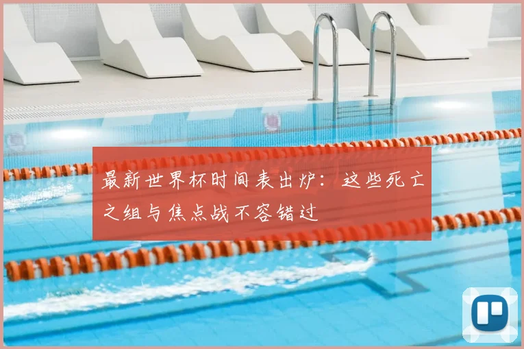 最新世界杯时间表出炉:这些死亡之组与焦点战不容错过