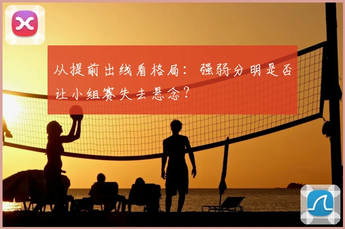从提前出线看格局:强弱分明是否让小组赛失去悬念?