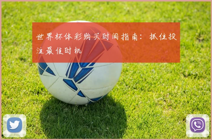 世界杯体彩购买时间指南:抓住投注最佳时机