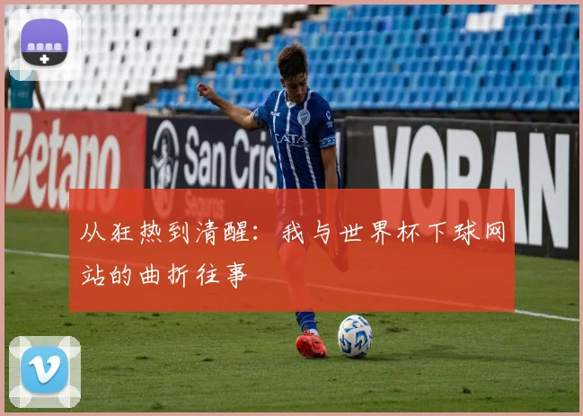 从狂热到清醒:我与世界杯下球网站的曲折往事