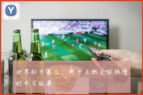 世界杯开赛日:那个点燃全球热情的冬日故事