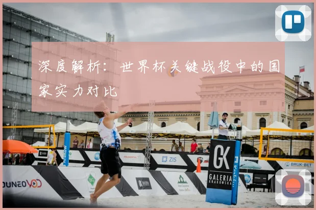 深度解析：世界杯关键战役中的国家实力对比