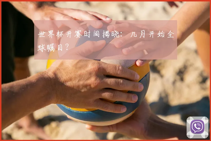 世界杯开赛时间揭晓:几月开始全球瞩目?